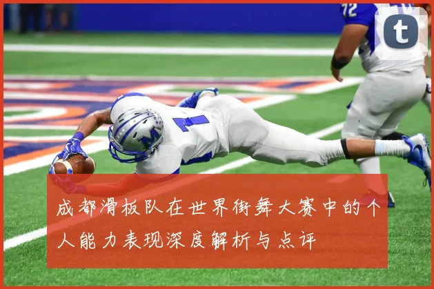 成都滑板队在世界街舞大赛中的个人能力表现深度解析与点评