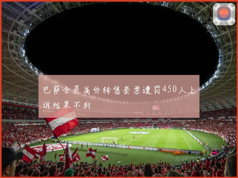巴萨会员高价转售套票遭罚450人上诉结果不利