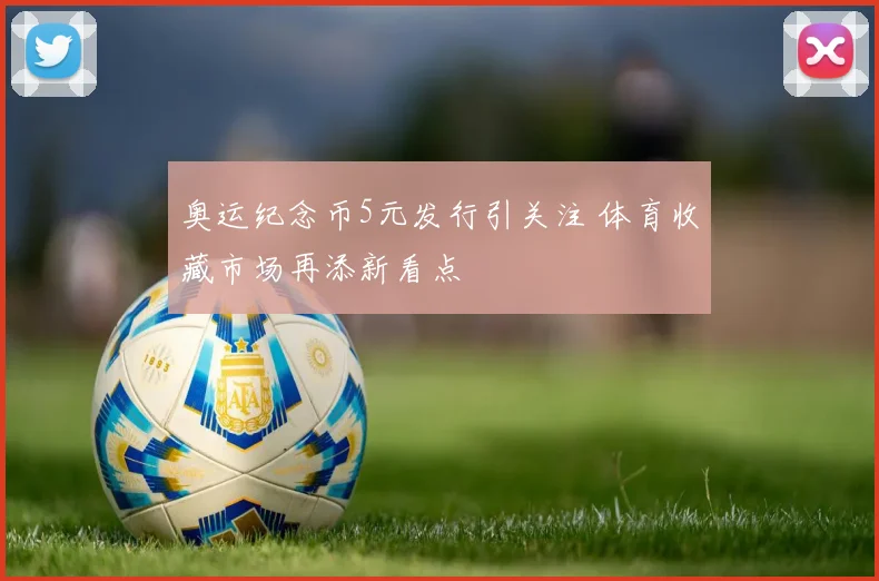 奥运纪念币5元发行引关注 体育收藏市场再添新看点